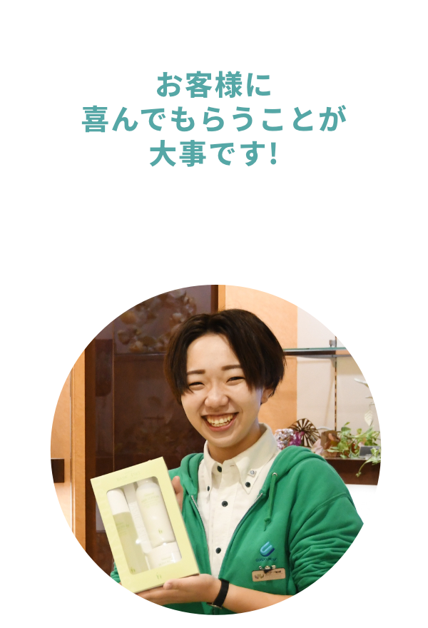 お客様に喜んでもらうことが大事です！